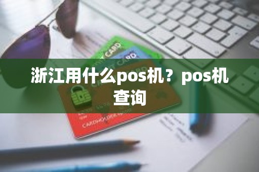 浙江用什么pos机？pos机查询