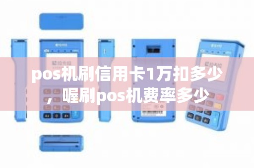 pos机刷信用卡1万扣多少，喔刷pos机费率多少