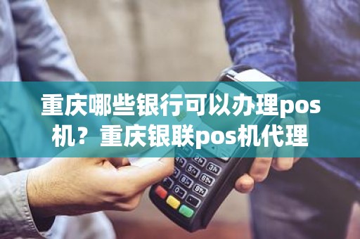 重庆哪些银行可以办理pos机？重庆银联pos机代理