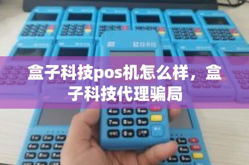 盒子科技pos机怎么样，盒子科技代理骗局