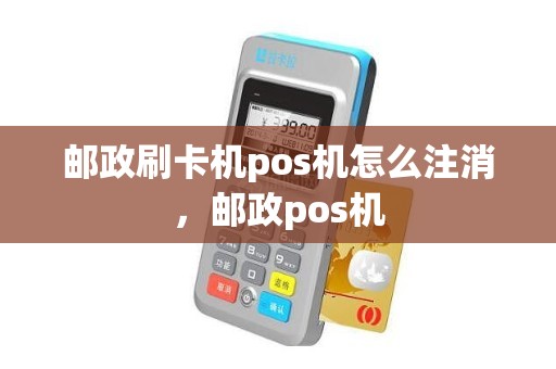 邮政刷卡机pos机怎么注消，邮政pos机