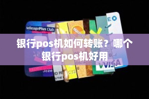 银行pos机如何转账？哪个银行pos机好用