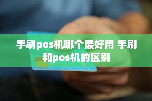 手刷pos机哪个最好用 手刷和pos机的区别