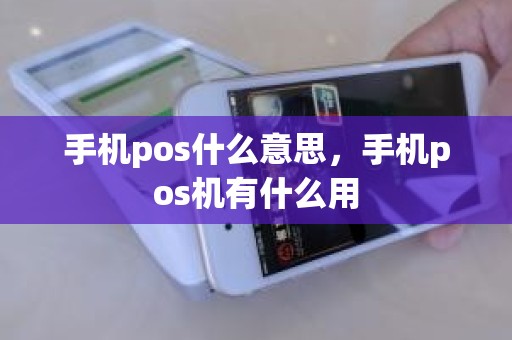 手机pos什么意思，手机pos机有什么用