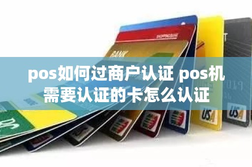 pos如何过商户认证 pos机需要认证的卡怎么认证