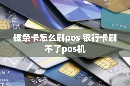 磁条卡怎么刷pos 银行卡刷不了pos机