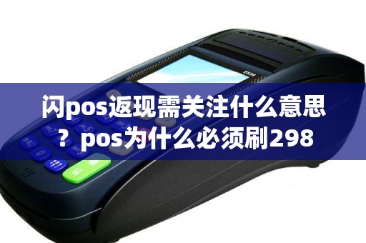 闪pos返现需关注什么意思？pos为什么必须刷298
