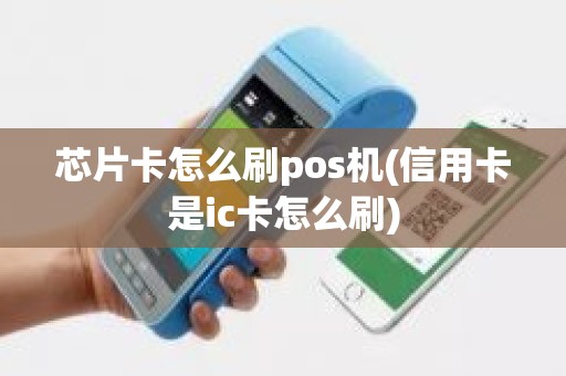 芯片卡怎么刷pos机(信用卡是ic卡怎么刷)