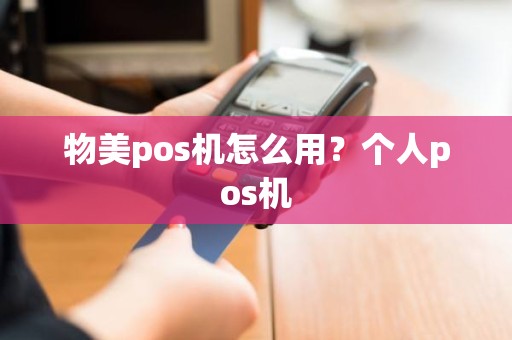 物美pos机怎么用？个人pos机