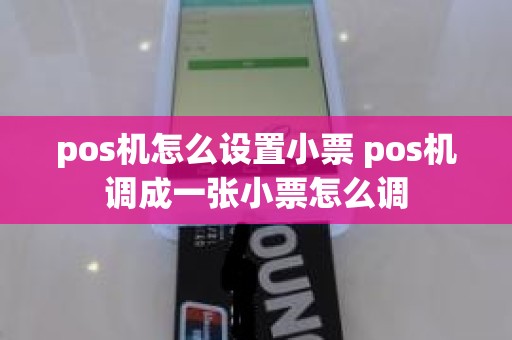 pos机怎么设置小票 pos机调成一张小票怎么调