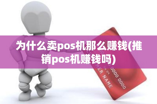 为什么卖pos机那么赚钱(推销pos机赚钱吗)