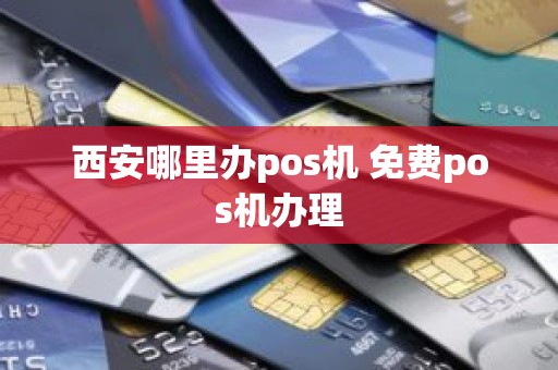 西安哪里办pos机 免费pos机办理