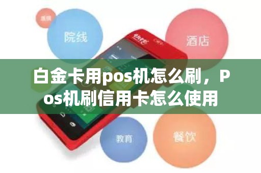 白金卡用pos机怎么刷，Pos机刷信用卡怎么使用