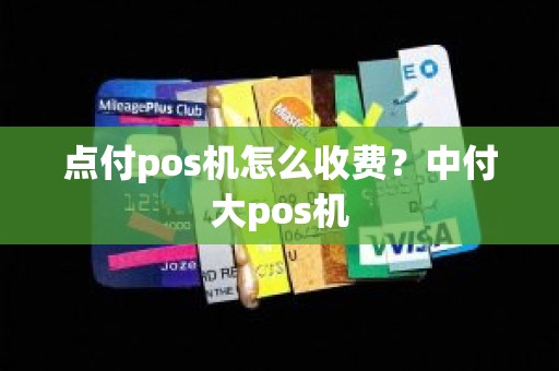 点付pos机怎么收费?中付大pos机 点付pos机怎么收费?中付大pos机