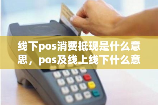线下pos消费抵现是什么意思，pos及线上线下什么意思