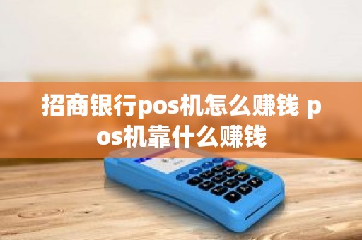 招商银行pos机怎么赚钱 pos机靠什么赚钱