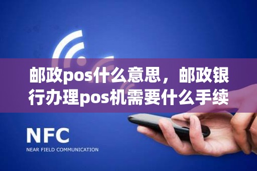 邮政pos什么意思，邮政银行办理pos机需要什么手续