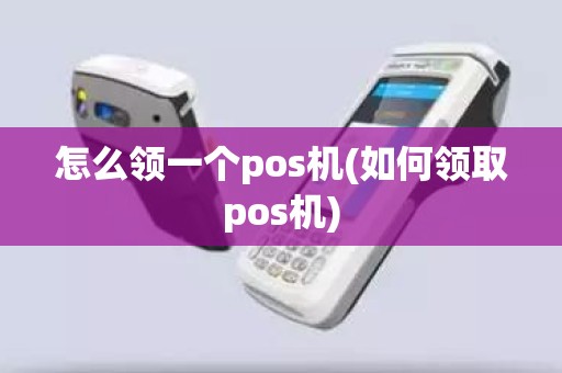 怎么领一个pos机(如何领取pos机)