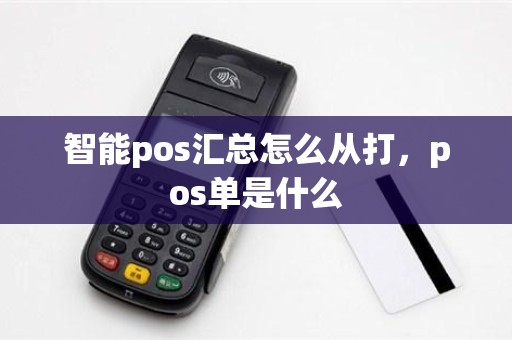 智能pos汇总怎么从打，pos单是什么