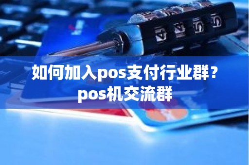 如何加入pos支付行业群？pos机交流群
