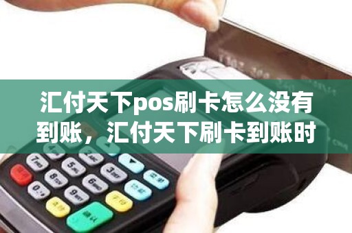 汇付天下pos刷卡怎么没有到账，汇付天下刷卡到账时间