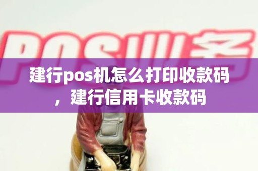 建行pos机怎么打印收款码，建行信用卡收款码