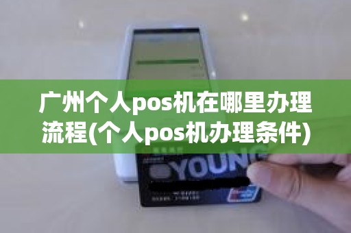 广州个人pos机在哪里办理流程(个人pos机办理条件)