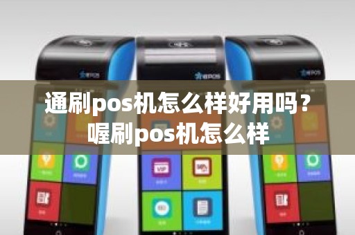 通刷pos机怎么样好用吗？喔刷pos机怎么样