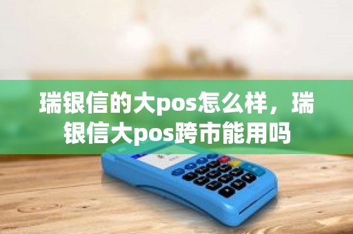 瑞银信的大pos怎么样，瑞银信大pos跨市能用吗