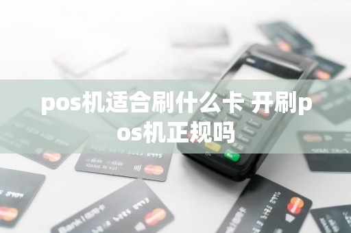 pos机适合刷什么卡 开刷pos机正规吗