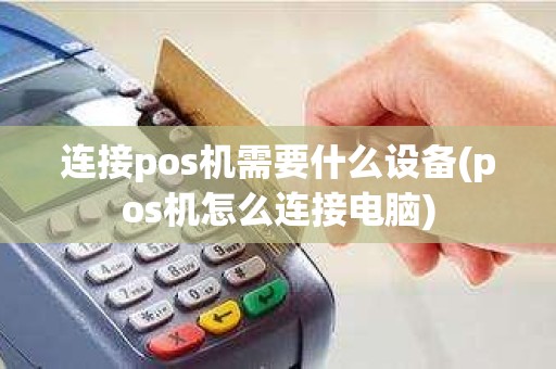 连接pos机需要什么设备(pos机怎么连接电脑)
