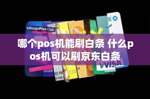 哪个pos机能刷白条 什么pos机可以刷京东白条