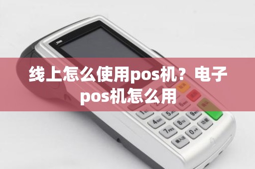 线上怎么使用pos机？电子pos机怎么用