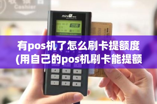 有pos机了怎么刷卡提额度(用自己的pos机刷卡能提额吗) 有pos机了怎么刷卡提额度(用自己的pos机刷卡能提额吗)
