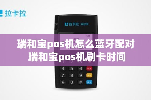 瑞和宝pos机怎么蓝牙配对 瑞和宝pos机刷卡时间 瑞和宝pos机怎么蓝牙配对 瑞和宝pos机刷卡时间