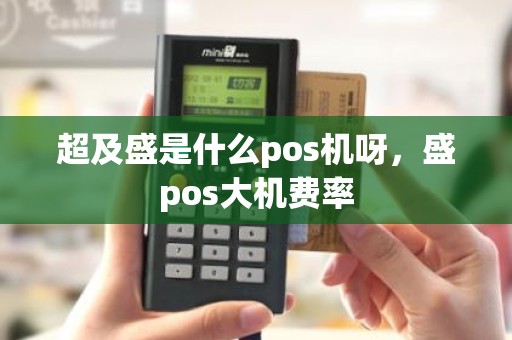 超及盛是什么pos机呀，盛pos大机费率