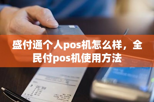 盛付通个人pos机怎么样，全民付pos机使用方法