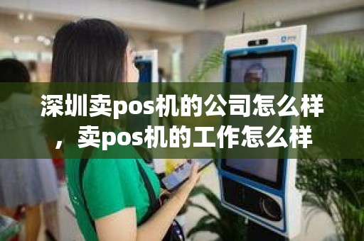 深圳卖pos机的公司怎么样，卖pos机的工作怎么样