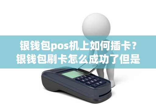 银钱包pos机上如何插卡？银钱包刷卡怎么成功了但是没到账