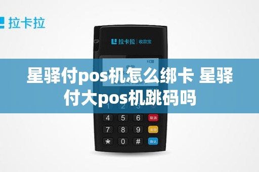 星驿付pos机怎么绑卡 星驿付大pos机跳码吗