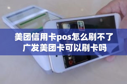 美团信用卡pos怎么刷不了 广发美团卡可以刷卡吗
