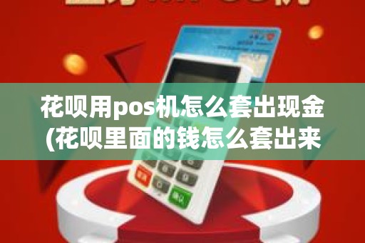 花呗用pos机怎么套出现金(花呗里面的钱怎么套出来)