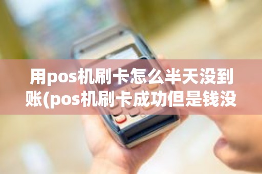 用pos机刷卡怎么半天没到账(pos机刷卡成功但是钱没到账)