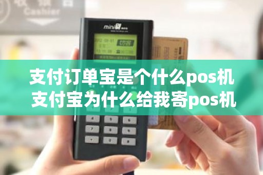支付订单宝是个什么pos机 支付宝为什么给我寄pos机