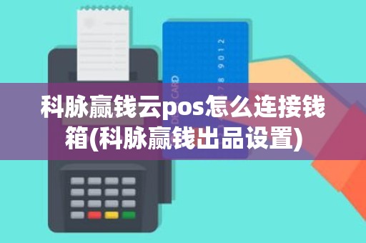 科脉赢钱云pos怎么连接钱箱(科脉赢钱出品设置)