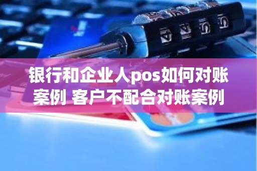 银行和企业人pos如何对账案例 客户不配合对账案例