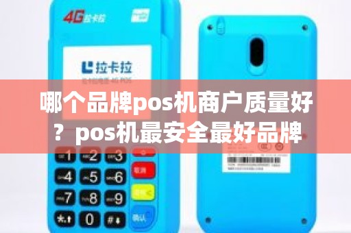 哪个品牌pos机商户质量好？pos机最安全最好品牌