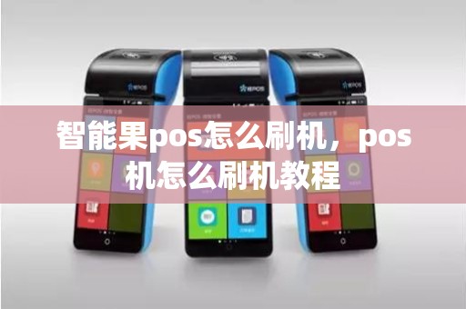 智能果pos怎么刷机，pos机怎么刷机教程