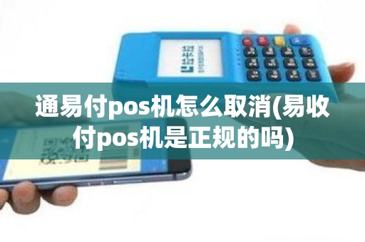 通易付pos机怎么取消(易收付pos机是正规的吗)