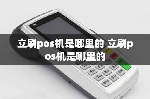 立刷pos机是哪里的 立刷pos机是哪里的